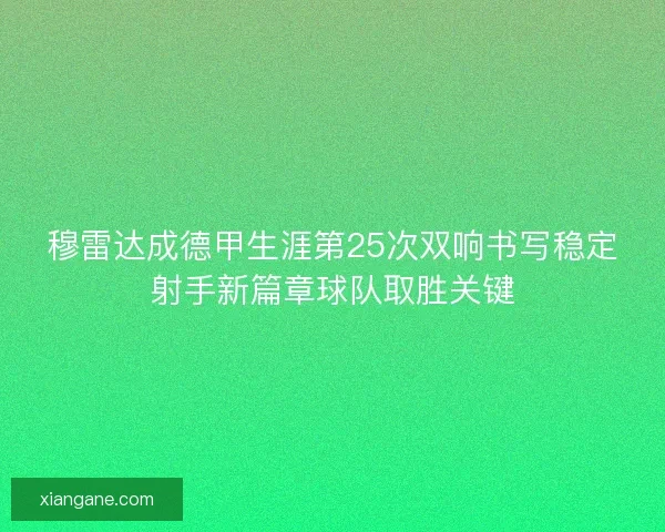 穆雷达成德甲生涯第25次双响书写稳定射手新篇章球队取胜关键