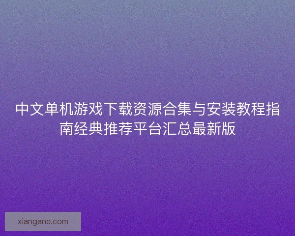 中文单机游戏下载资源合集与安装教程指南经典推荐平台汇总最新版